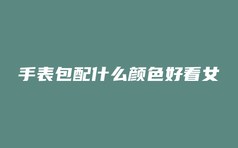 手表包配什么颜色好看女