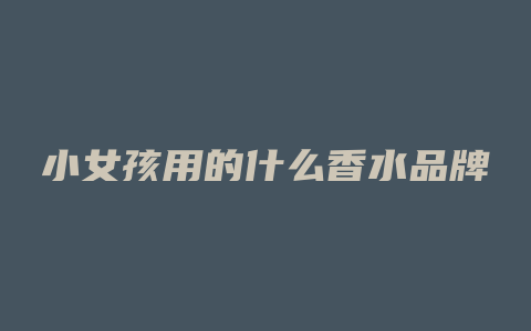 小女孩用的什么香水品牌