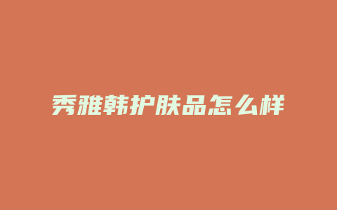 秀雅韩护肤品怎么样