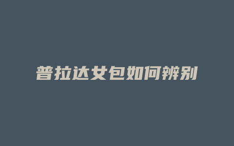普拉达女包如何辨别