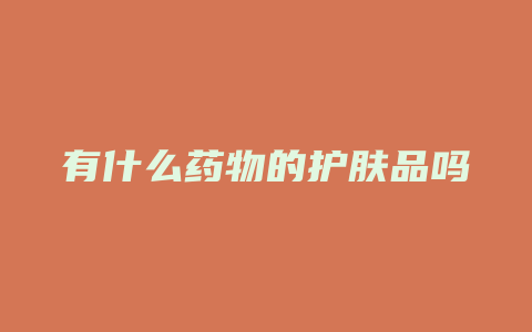 有什么药物的护肤品吗