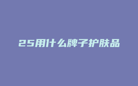 25用什么牌子护肤品