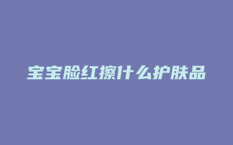 宝宝脸红擦什么护肤品
