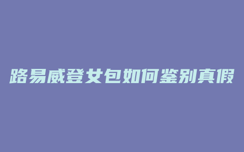路易威登女包如何鉴别真假