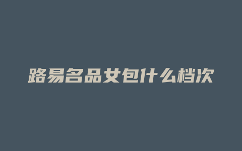 路易名品女包什么档次