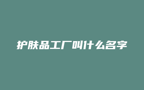 护肤品工厂叫什么名字