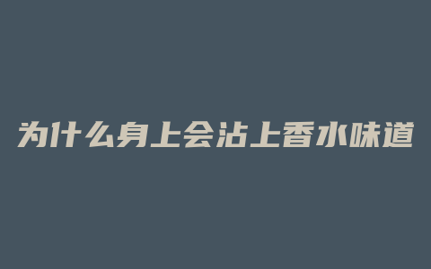 为什么身上会沾上香水味道