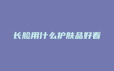 长脸用什么护肤品好看