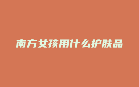 南方女孩用什么护肤品