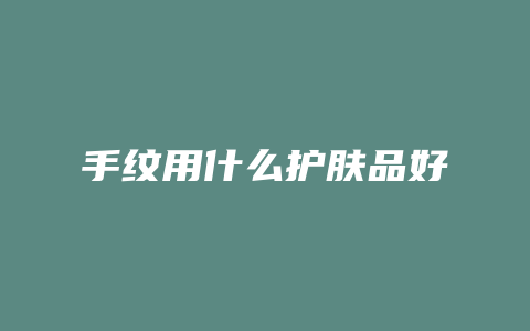 手纹用什么护肤品好