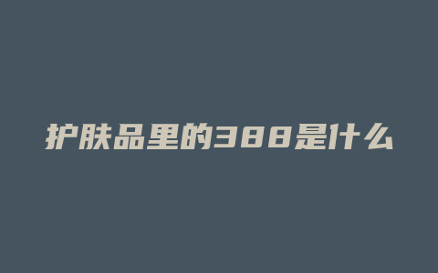 护肤品里的388是什么