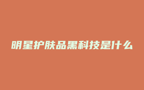 明星护肤品黑科技是什么