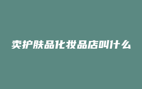 卖护肤品化妆品店叫什么