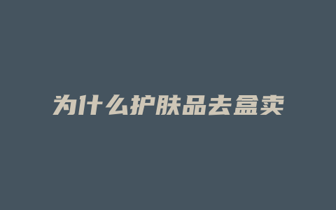 为什么护肤品去盒卖