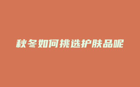 秋冬如何挑选护肤品呢