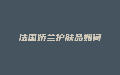 法国娇兰护肤品如何