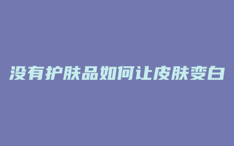 没有护肤品如何让皮肤变白