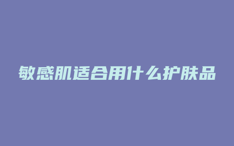 敏感肌适合用什么护肤品