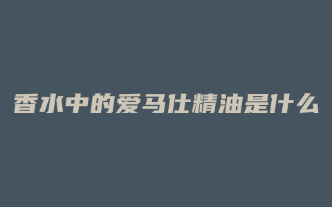 香水中的爱马仕精油是什么