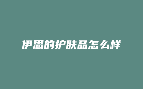 伊思的护肤品怎么样