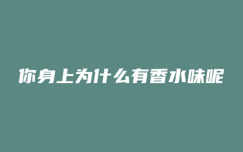 你身上为什么有香水味呢