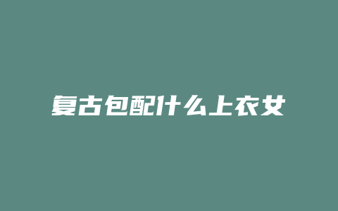 复古包配什么上衣女