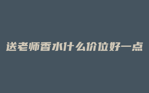 送老师香水什么价位好一点