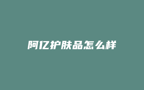 阿亿护肤品怎么样