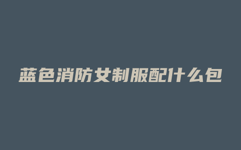 蓝色消防女制服配什么包