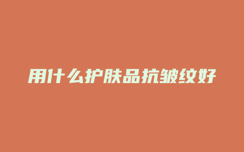 用什么护肤品抗皱纹好