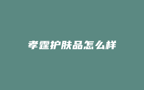 孝霆护肤品怎么样