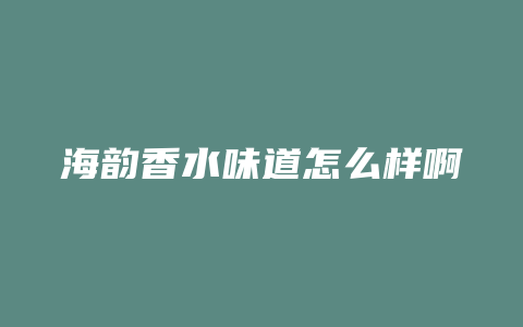 海韵香水味道怎么样啊