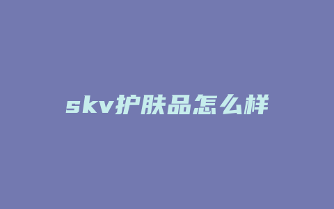 skv护肤品怎么样