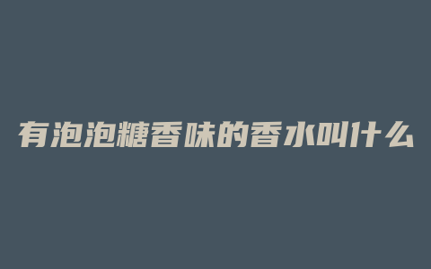 有泡泡糖香味的香水叫什么