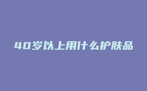 40岁以上用什么护肤品