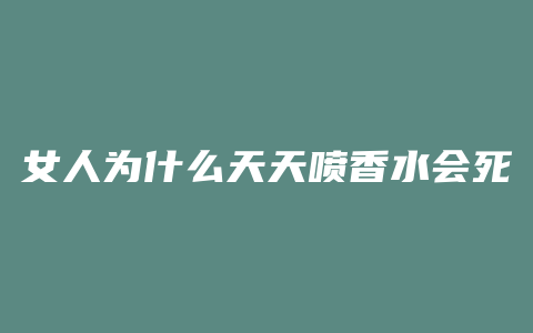女人为什么天天喷香水会死