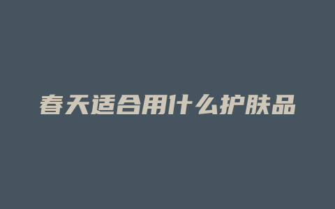 春天适合用什么护肤品