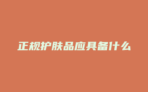 正规护肤品应具备什么
