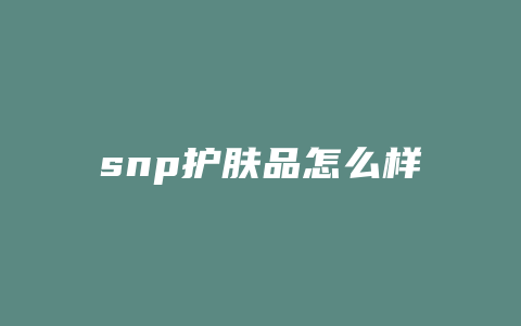 snp护肤品怎么样