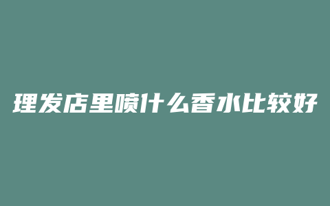 理发店里喷什么香水比较好