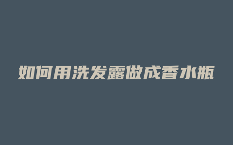 如何用洗发露做成香水瓶