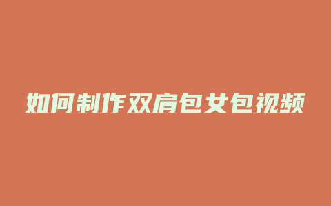 如何制作双肩包女包视频