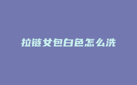 拉链女包白色怎么洗