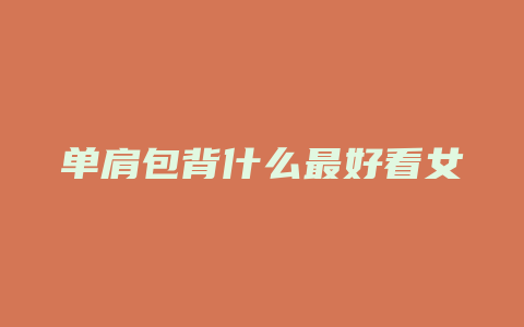 单肩包背什么最好看女