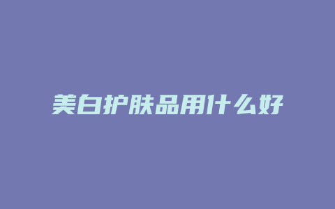 美白护肤品用什么好