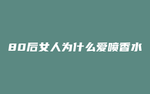 80后女人为什么爱喷香水