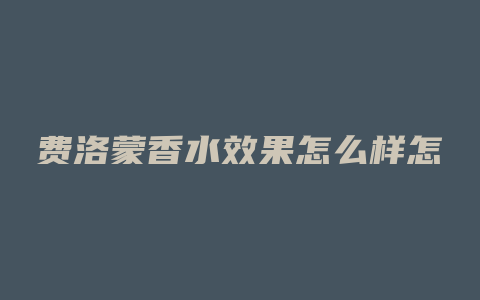 费洛蒙香水效果怎么样怎