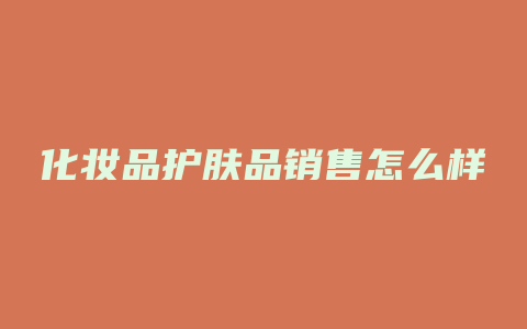 化妆品护肤品销售怎么样