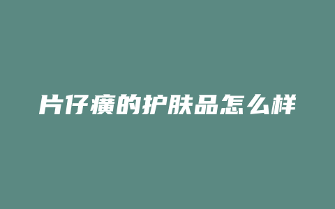 片仔癀的护肤品怎么样