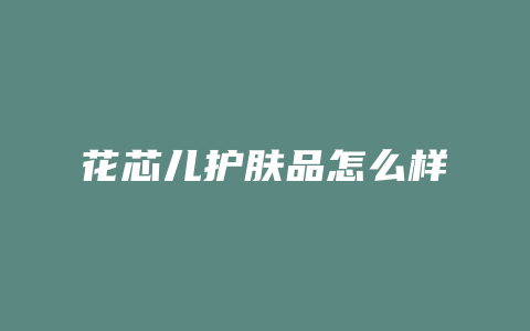 花芯儿护肤品怎么样